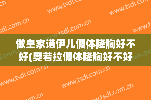 做皇家诺伊儿假体隆胸好不好(奥若拉假体隆胸好不好)