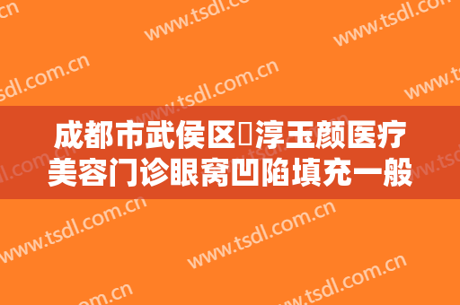 成都市武侯区渼淳玉颜医疗美容门诊眼窝凹陷填充一般价位是多少?效果怎么样?