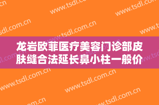 龙岩欧菲医疗美容门诊部皮肤缝合法延长鼻小柱一般价位是多少钱?贵不贵?