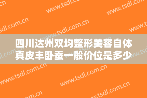 四川达州双均整形美容自体真皮丰卧蚕一般价位是多少费用?多长时间恢复?