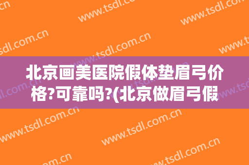 北京画美医院假体垫眉弓价格?可靠吗?(北京做眉弓假体的好的医生)