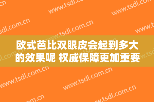 欧式芭比双眼皮会起到多大的效果呢 权威保障更加重要