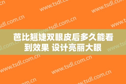 芭比翘婕双眼皮后多久能看到效果 设计亮丽大眼
