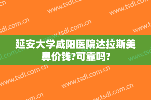 延安大学咸阳医院达拉斯美鼻价钱?可靠吗?