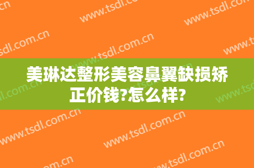 美琳达整形美容鼻翼缺损矫正价钱?怎么样?