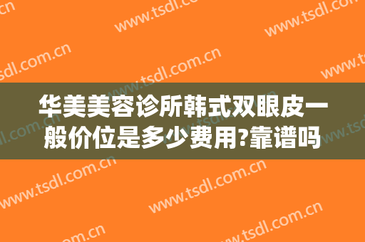 华美美容诊所韩式双眼皮一般价位是多少费用?靠谱吗?(割双眼皮哪家好韩式做双眼皮多少钱)