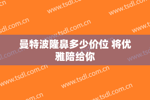 曼特波隆鼻多少价位 将优雅陪给你