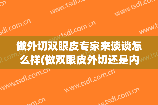 做外切双眼皮专家来谈谈怎么样(做双眼皮外切还是内切好)