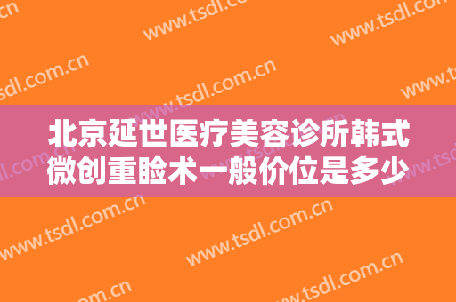 北京延世医疗美容诊所韩式微创重睑术一般价位是多少钱?效果怎么样?