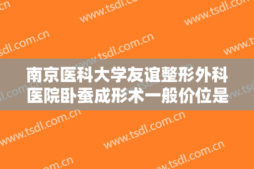 南京医科大学友谊整形外科医院卧蚕成形术一般价位是多少钱?需要多久恢复?