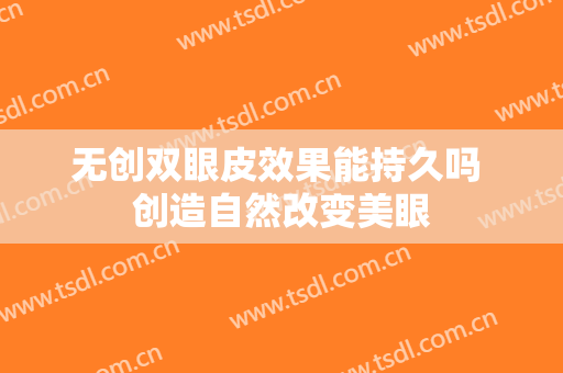 无创双眼皮效果能持久吗 创造自然改变美眼