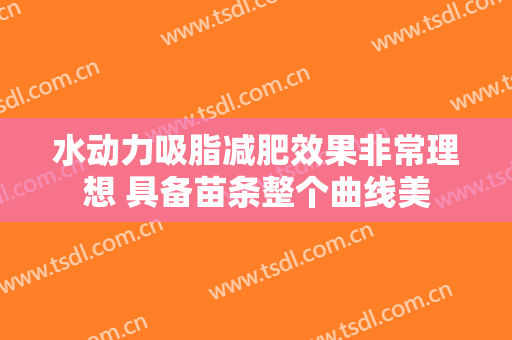 水动力吸脂减肥效果非常理想 具备苗条整个曲线美