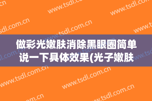 做彩光嫩肤消除黑眼圈简单说一下具体效果(光子嫩肤去黑眼圈真实经历)