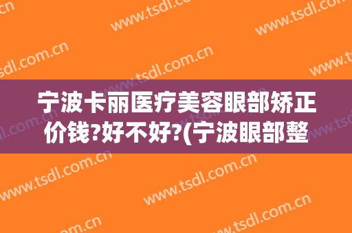 宁波卡丽医疗美容眼部矫正价钱?好不好?(宁波眼部整形美容)