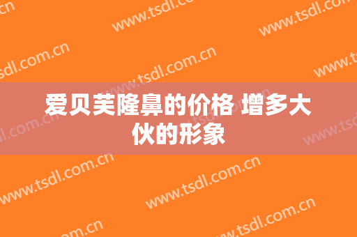爱贝芙隆鼻的价格 增多大伙的形象