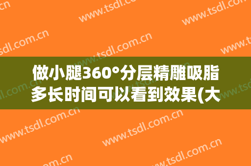 做小腿360°分层精雕吸脂多长时间可以看到效果(大腿抽脂技术成熟吗)