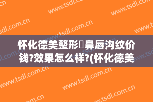 怀化德美整形袪鼻唇沟纹价钱?效果怎么样?(怀化德美整形坑人吗)