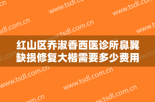 红山区乔淑香西医诊所鼻翼缺损修复大楷需要多少费用?怎么样?