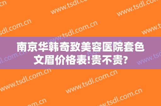 南京华韩奇致美容医院套色文眉价格表!贵不贵?