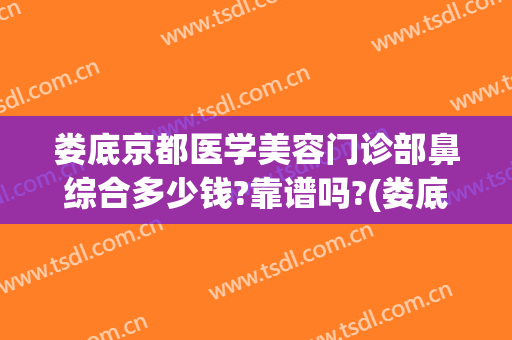 娄底京都医学美容门诊部鼻综合多少钱?靠谱吗?(娄底京都整形医院)
