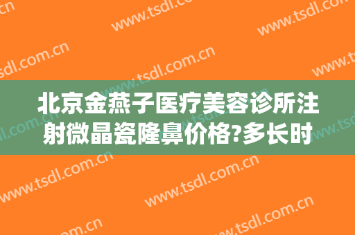 北京金燕子医疗美容诊所注射微晶瓷隆鼻价格?多长时间恢复?(北京金燕子医疗美容诊所地址)