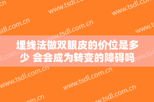 埋线法做双眼皮的价位是多少 会会成为转变的障碍吗