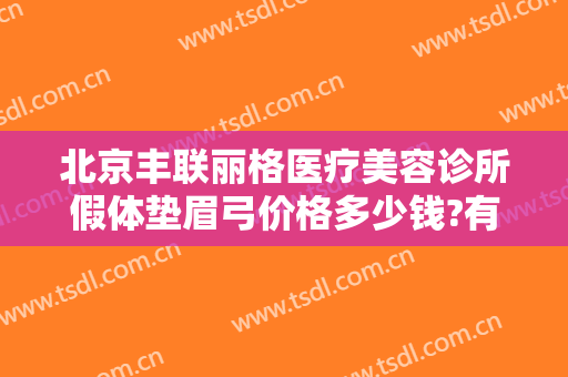 北京丰联丽格医疗美容诊所假体垫眉弓价格多少钱?有哪些优势?