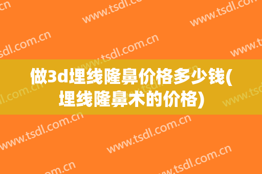 做3d埋线隆鼻价格多少钱(埋线隆鼻术的价格)