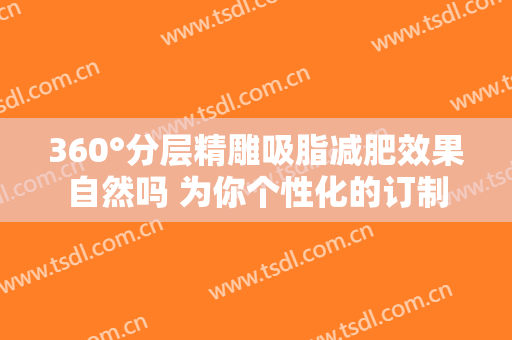 360°分层精雕吸脂减肥效果自然吗 为你个性化的订制