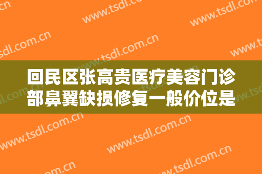 回民区张高贵医疗美容门诊部鼻翼缺损修复一般价位是多少钱?效果怎么样?