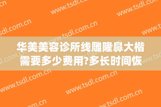 华美美容诊所线雕隆鼻大楷需要多少费用?多长时间恢复?(线雕隆鼻费用大概是多少)