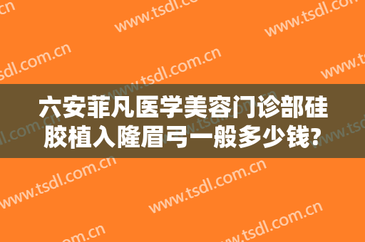 六安菲凡医学美容门诊部硅胶植入隆眉弓一般多少钱?多长时间恢复?