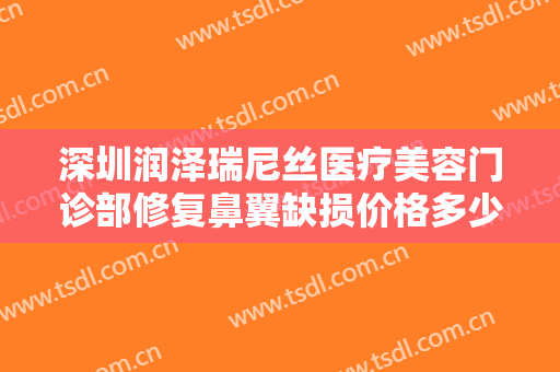 深圳润泽瑞尼丝医疗美容门诊部修复鼻翼缺损价格多少钱?效果怎么样?
