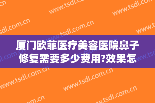 厦门欧菲医疗美容医院鼻子修复需要多少费用?效果怎么样?(坚守在岗位上的英文)