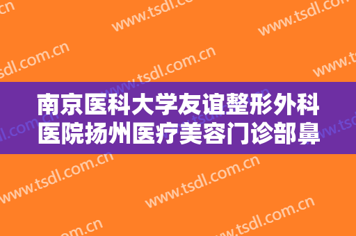 南京医科大学友谊整形外科医院扬州医疗美容门诊部鼻骨矫正一般价位是多少钱?贵不贵?