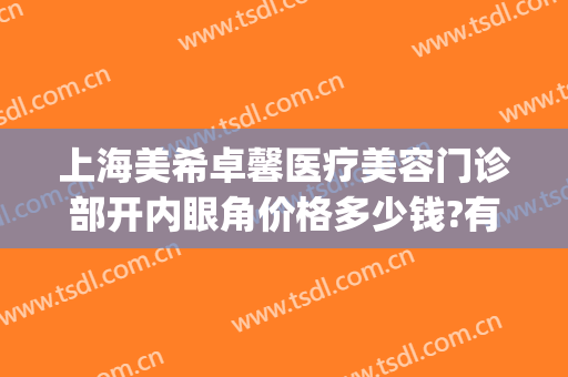 上海美希卓馨医疗美容门诊部开内眼角价格多少钱?有哪些优势?(上海美希卓馨医疗美容医院是正规医院吗)