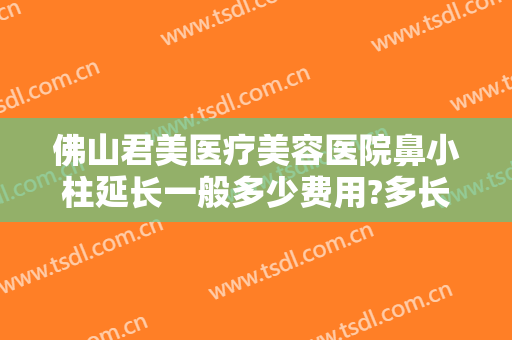 佛山君美医疗美容医院鼻小柱延长一般多少费用?多长时间恢复?
