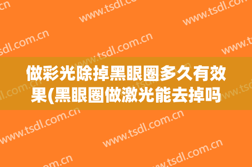 做彩光除掉黑眼圈多久有效果(黑眼圈做激光能去掉吗)