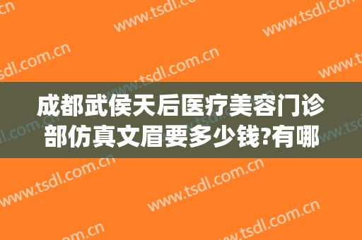 成都武侯天后医疗美容门诊部仿真文眉要多少钱?有哪些优势?(成都后美医疗美容医院地址)