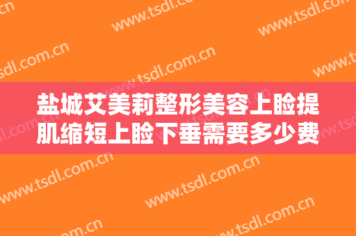 盐城艾美莉整形美容上睑提肌缩短上睑下垂需要多少费用?贵不贵?