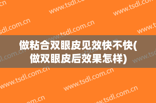 做粘合双眼皮见效快不快(做双眼皮后效果怎样)