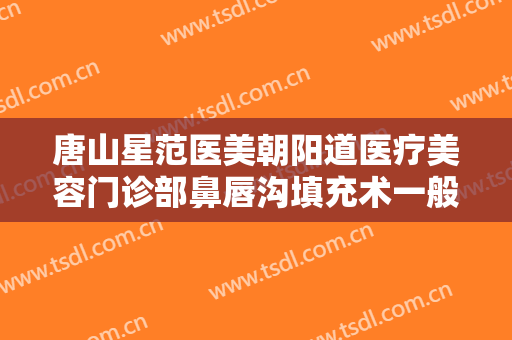 唐山星范医美朝阳道医疗美容门诊部鼻唇沟填充术一般多少费用?多长时间恢复?