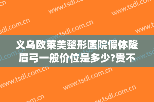义乌欧莱美整形医院假体隆眉弓一般价位是多少?贵不贵?(假体眉弓填充多少钱)
