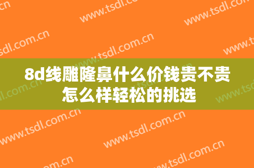 8d线雕隆鼻什么价钱贵不贵 怎么样轻松的挑选