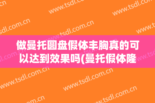 做曼托圆盘假体丰胸真的可以达到效果吗(曼托假体隆胸能维持多久)