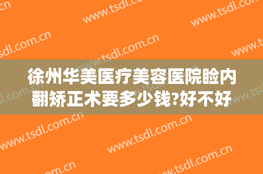 徐州华美医疗美容医院睑内翻矫正术要多少钱?好不好?(徐州除皱医院多少钱就找华美整形)