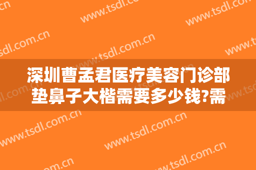 深圳曹孟君医疗美容门诊部垫鼻子大楷需要多少钱?需要多久恢复?