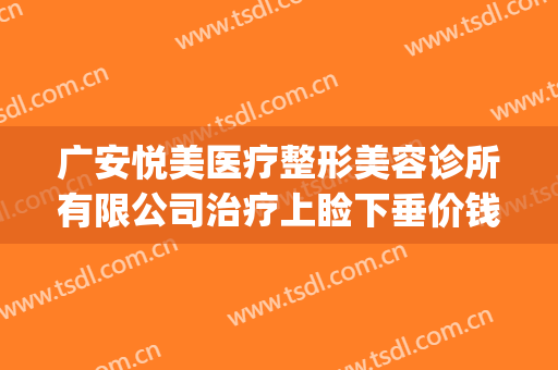 广安悦美医疗整形美容诊所有限公司治疗上睑下垂价钱?靠谱吗?(广州悦美医疗美容医院)