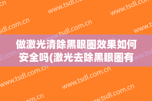 做激光清除黑眼圈效果如何安全吗(激光去除黑眼圈有效果吗)