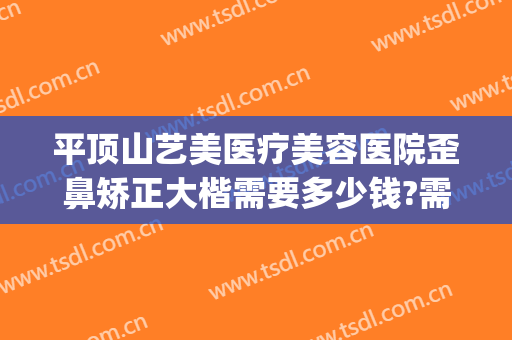 平顶山艺美医疗美容医院歪鼻矫正大楷需要多少钱?需要多久恢复?(脸歪正颌手术多少钱)